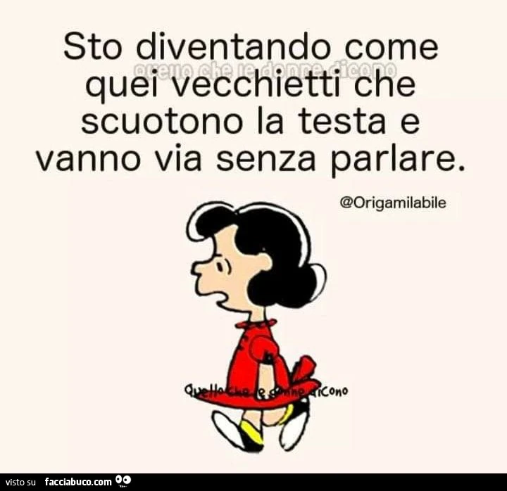 Sto diventando come quei vecchietti che scuotono la testa e vanno via senza parlare