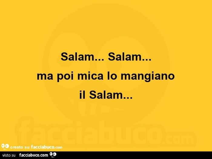 Salam… salam… ma poi mica lo mangiano il salam
