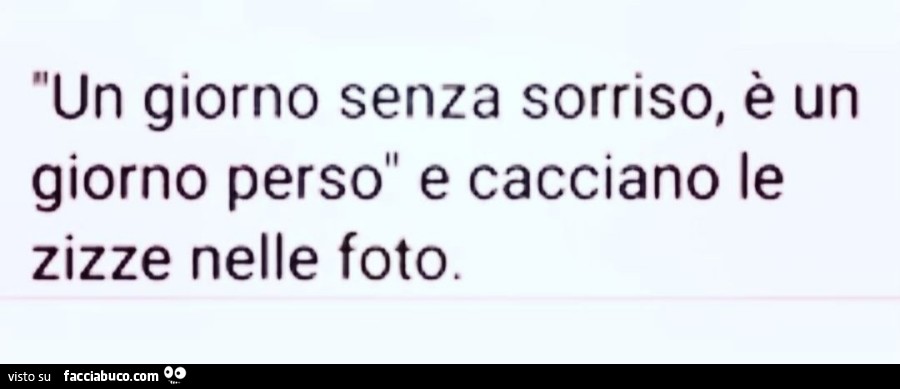 Un giorno senza sorriso, è un giorno perso e cacciano le zizze nelle