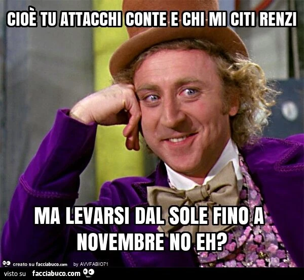 Cioè tu attacchi conte e chi mi citi renzi ma levarsi dal sole fino a novembre no eh?