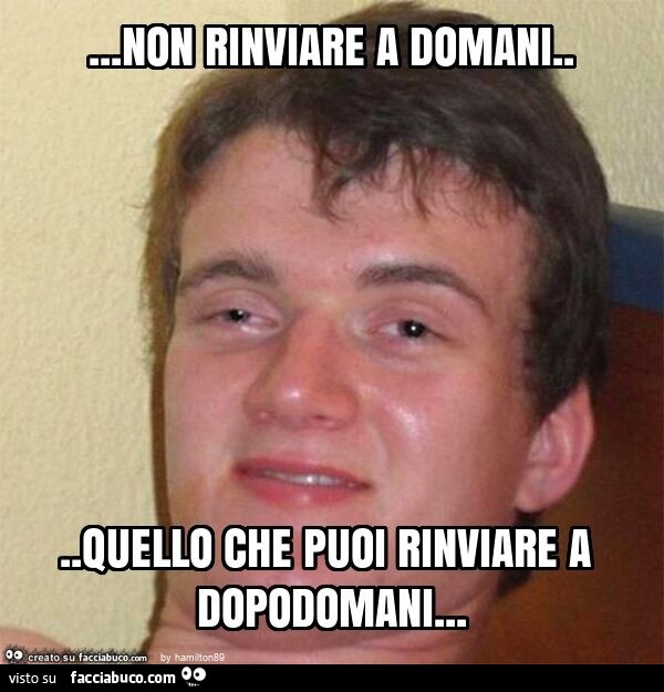 Non rinviare a domani… quello che puoi rinviare a dopodomani