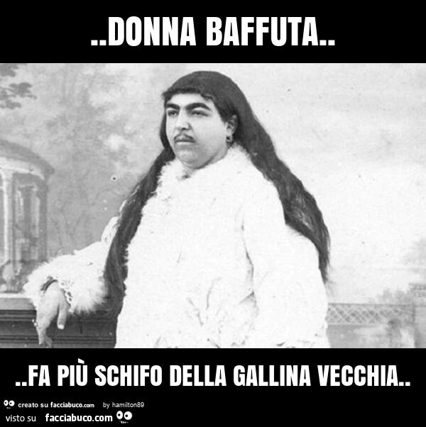 Donna baffuta… fa più schifo della gallina vecchia
