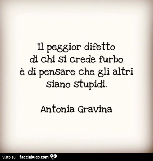 Il peggior difetto di chi si crede furbo è di pensare che gli altri siano stupidi