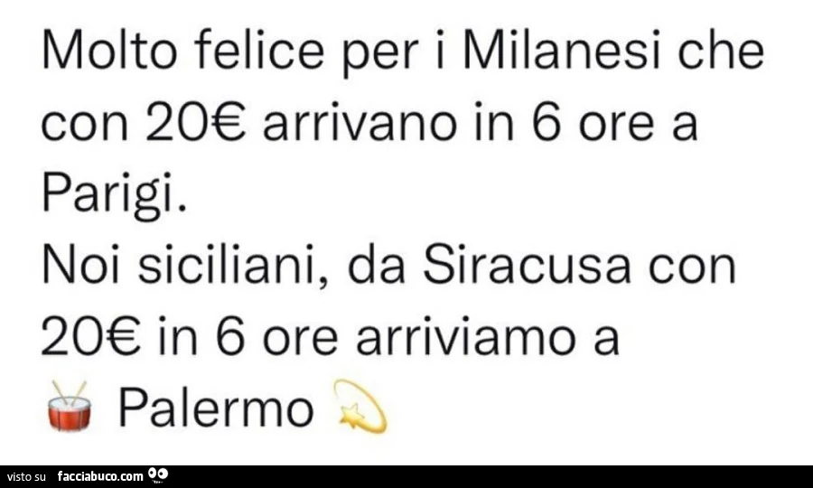 Molto felice per i milanesi che con 20€ arrivano in 6 ore a parigi. noi siciliani, da siracusa con 20€ in 6 ore arriviamo a palermo