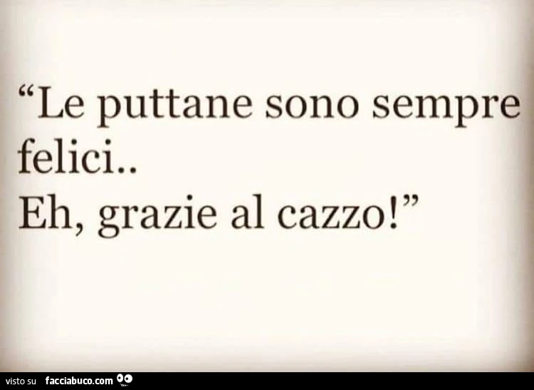 Le puttane sono sempre felici. Eh, grazie al cazzo