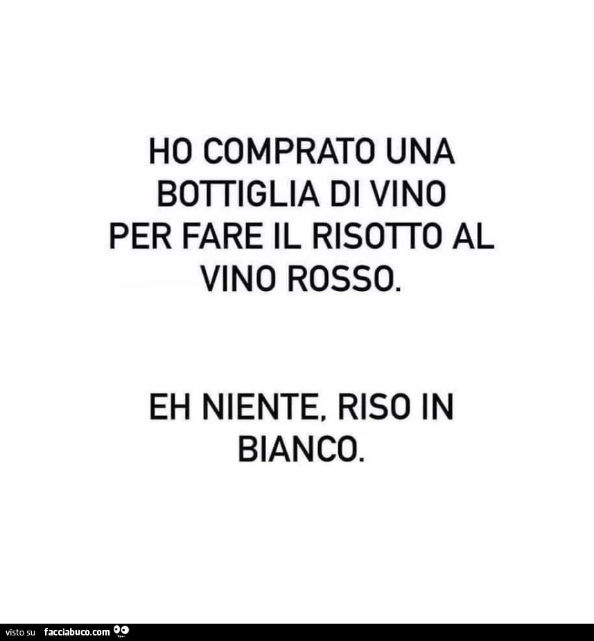 Ho comprato una bottiglia di vino per fare il risotto al vino rosso. Eh niente, riso in bianco