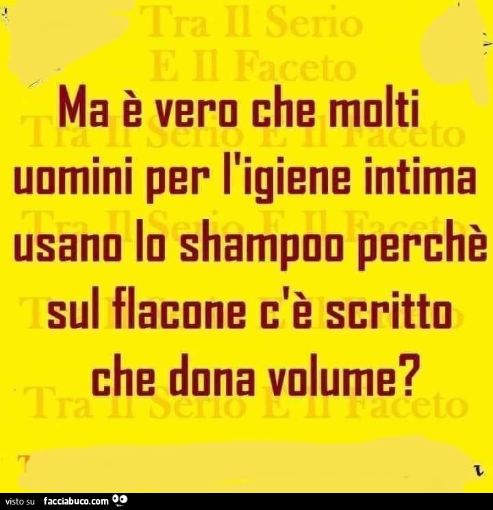 Ma è vero che molti uomini per l'igiene intima usano lo shampoo perchè sul flacone c'è scritto che dona volume?