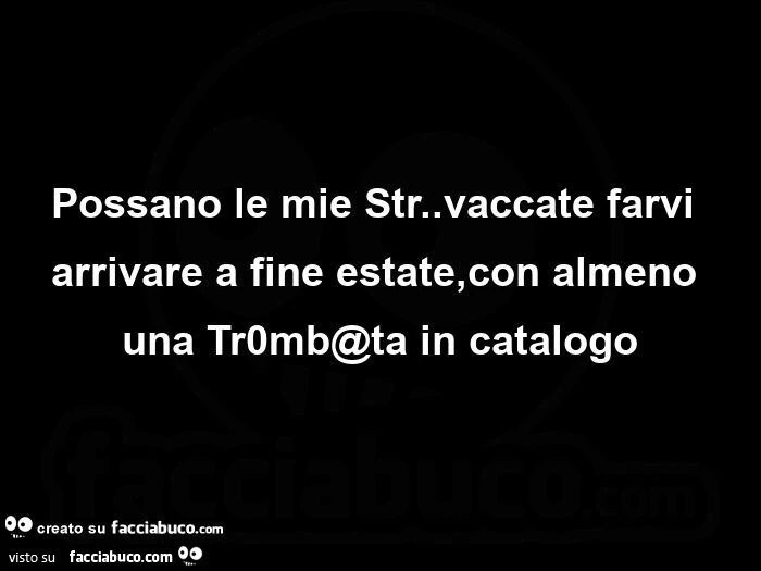 Possano le mie str. Vaccate farvi arrivare a fine estate, con almeno una tr0mb@ta in catalogo
