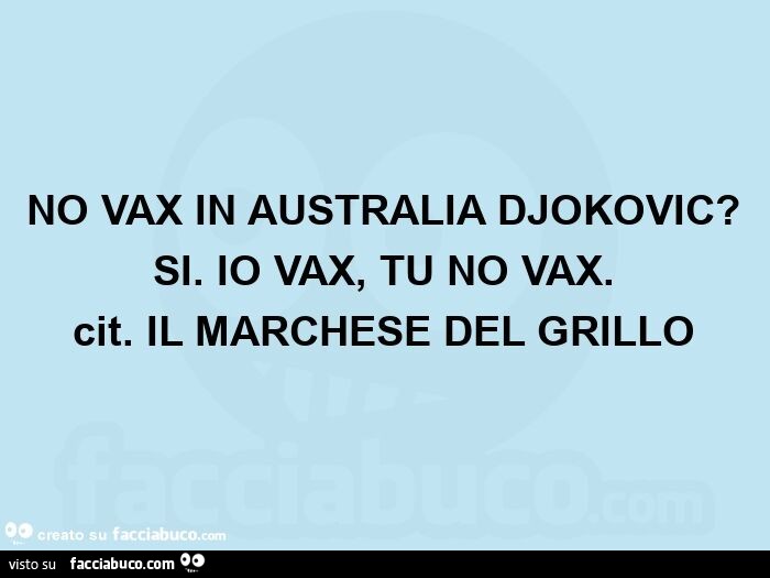 Djokovic No vax in australia djokovic?   Si. Io vax, tu no vax.   Cit. Il marchese del grillo 