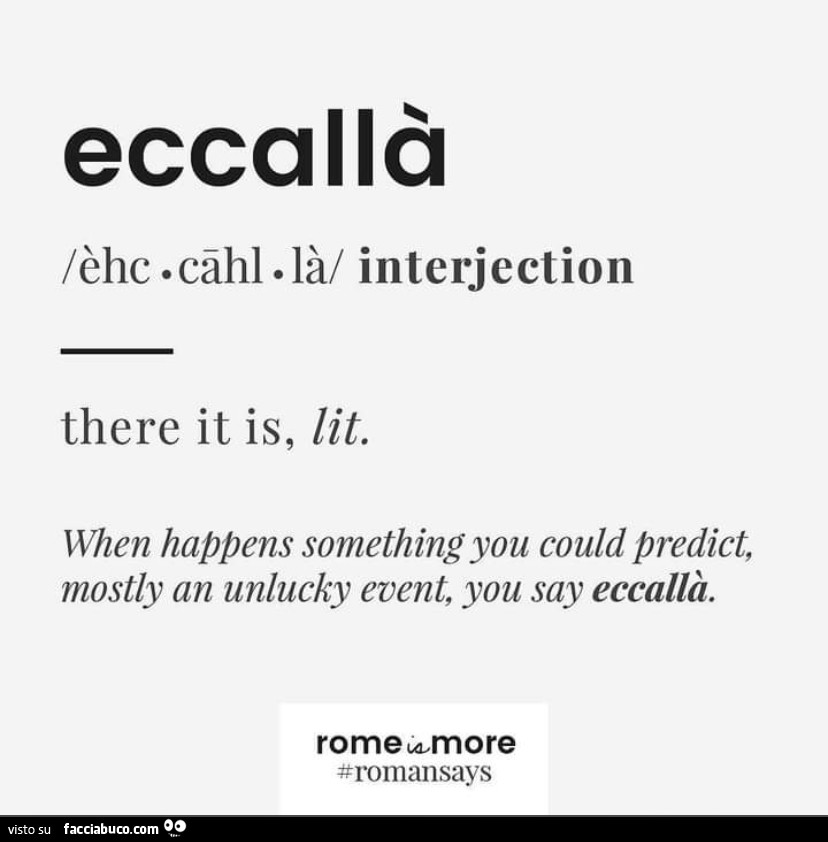 Eccallà there it is, lit. When happens something you could predict, mostly an unlucky event, you sax eccallà