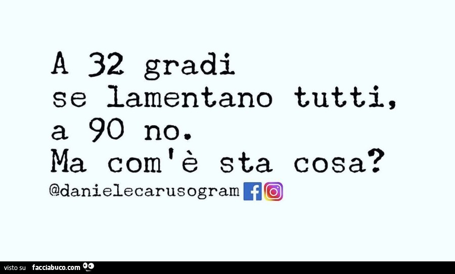 A 32 gradi se lamentano tutti, a 90 no. Ma com'è sta cosa?