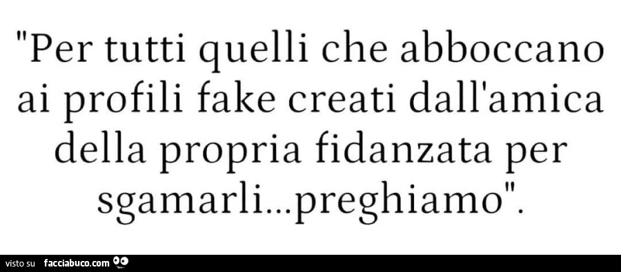 Per tutti quelli che abboccano ai profili fake creati dall'amica della propria fidanzata per sgamarli&hellip; preghiamo