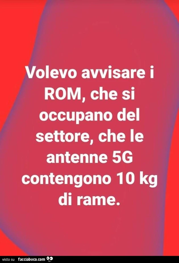 Volevo avvisare i rom, che si occupano del settore, che le antenne 5g contengono 10 kg di rame