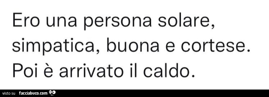 Ero una persona solare, simpatica, buona e cortese. poi è arrivato il caldo