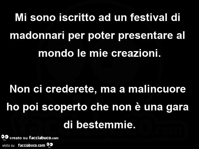 Mi sono iscritto ad un festival di madonnari per poter presentare al mondo le mie creazioni. non ci crederete, ma a malincuore ho poi scoperto che non è una gara di bestemmie