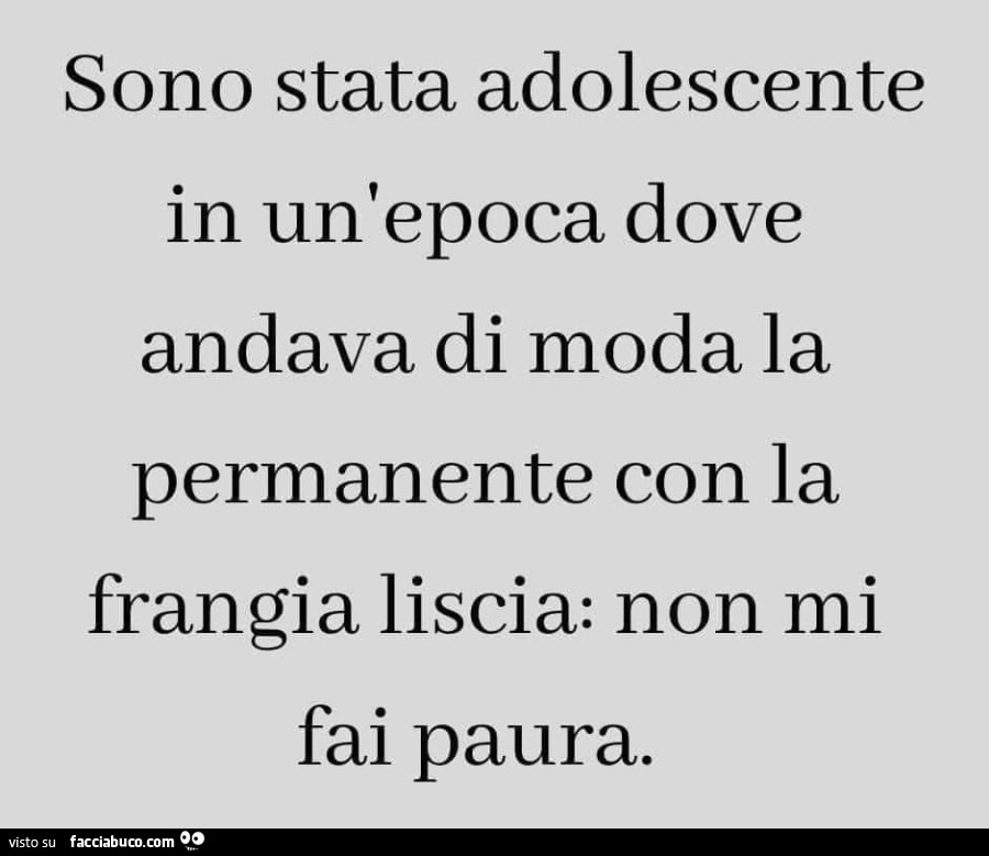 Sono stata adolescente in un'epoca dove andava di moda la permanente con la frangia liscia: non mi fai paura