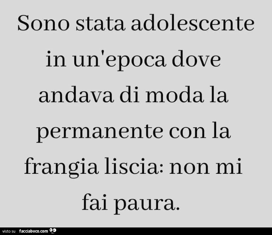 Sono stata adolescente in un'epoca dove andava di moda la permanente con la frangia liscia: non mi fai paura