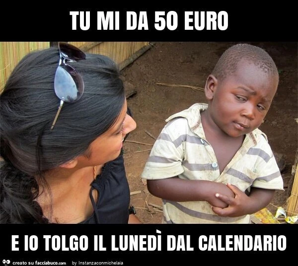 Tu mi da 50 euro e io tolgo il lunedì dal calendario