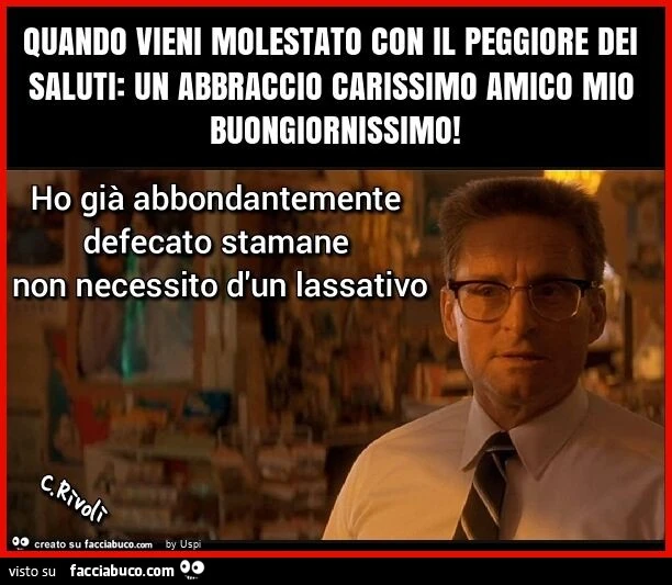 Quando vieni molestato con il peggiore dei saluti: un abbraccio carissimo amico mio buongiornissimo