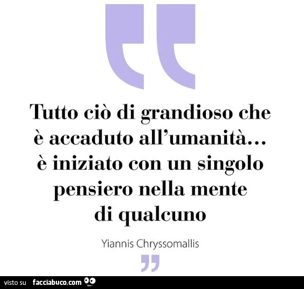 Tutto ciò di grandioso che è accaduto all'umanità&hellip; è iniziato con un singolo pensiero nella mente di qualcuno. yiannis Chryssomallis