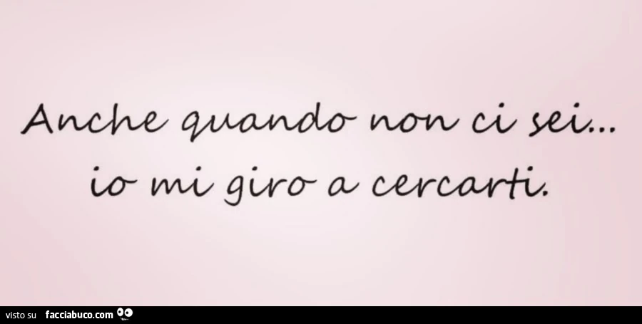 Anche quando non ci sei io mi giro a cercarti