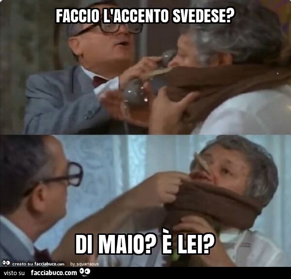 Faccio l'accento svedese? Di maio? È Lei?
