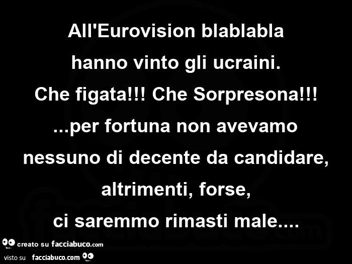 All'eurovision blablabla hanno vinto gli ucraini. che figata! che sorpresona! per fortuna non avevamoย nessuno di decente da candidare, altrimenti, forse, ci saremmo rimasti male