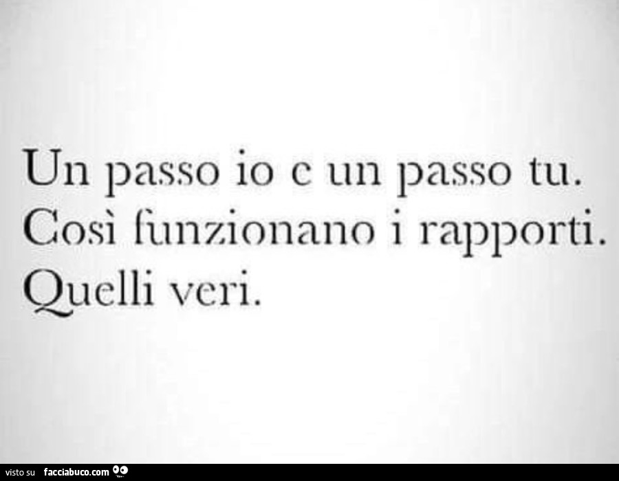 Un passo io e un passo tu. Così funzionano i rapporti. Quelli veri