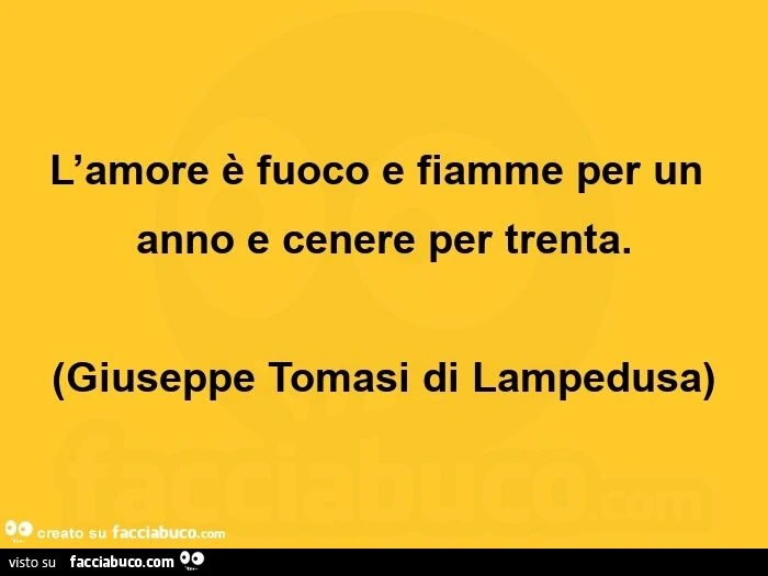 L'amore è fuoco e fiamme per un anno e cenere per trenta. Giuseppe Tomasi di Lampedusa