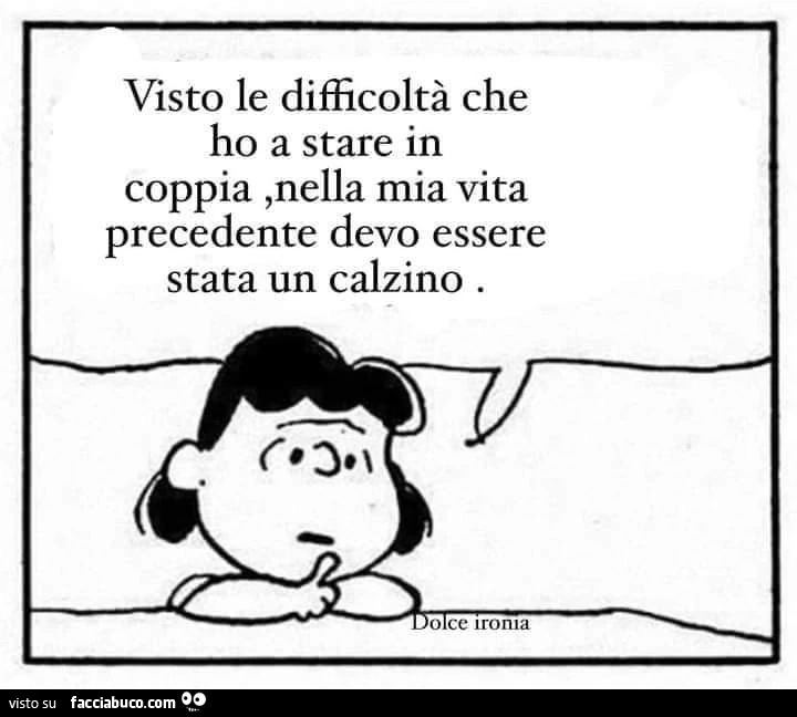 Visto le difficoltà che ho a stare in coppia, nella mia vita precedente devo essere stata un calzino