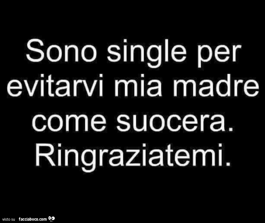 Sono single per evitarvi mia madre come suocera. Ringraziatemi