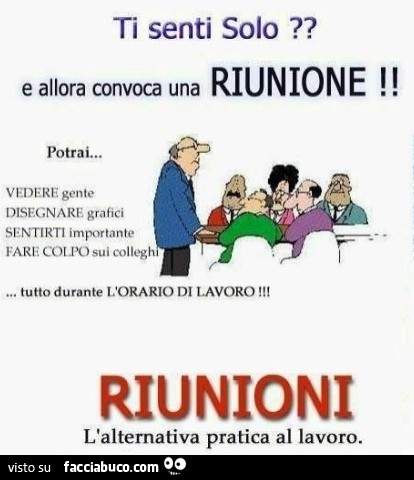 Ti senti solo? E allora convoca una riunione! Potrai… vedere gente disegnare grafici sentirti importante fare colpo sui colleghi