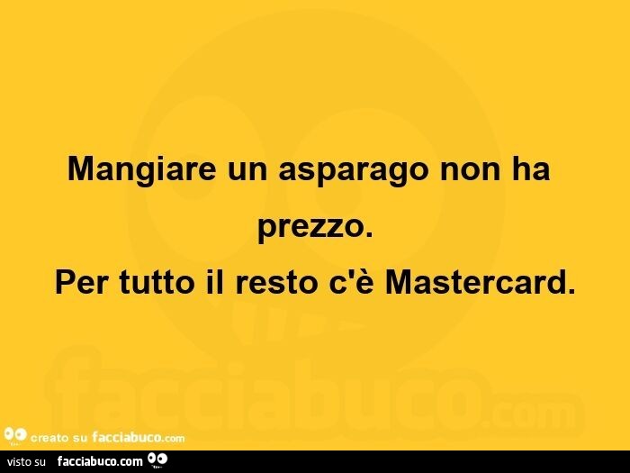 Mangiare un asparago non ha prezzo. per tutto il resto c'è mastercard